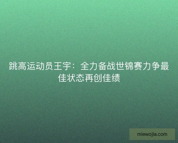跳高运动员王宇：全力备战世锦赛力争最佳状态再创佳绩